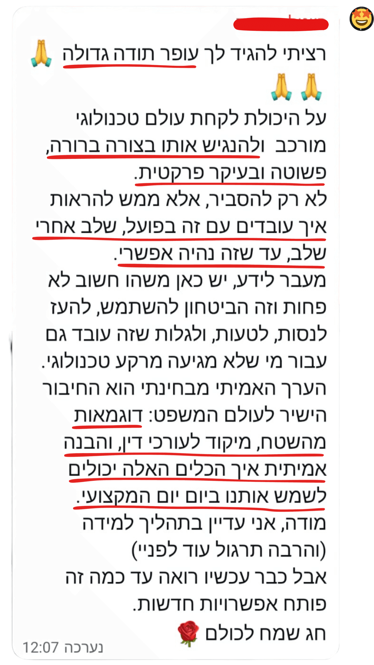 הודעה ארוכה מעורכת דין: רציתי להגיד לך עופר תודה גדולה על היכולת לקחת עולם טכנולוגי מורכב ולהנגיש אותו בצורה ברורה, פשוטה ובעיקר פרקטית. לא רק להסביר, אלא ממש להראות איך עובדים עם זה בפועל, שלב אחרי שלב, עד שזה נהיה אפשרי. הערך האמיתי מבחינתי הוא החיבור הישיר לעולם המשפט: דוגמאות מהשטח, מיקוד לעורכי דין, והבנה אמיתית איך הכלים האלה יכולים לשמש אותנו ביום יום המקצועי